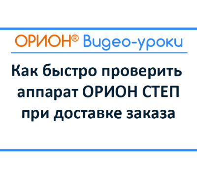Как проверить аппарат ОРИОН СТЕП при получении и убедиться, что он исправен
